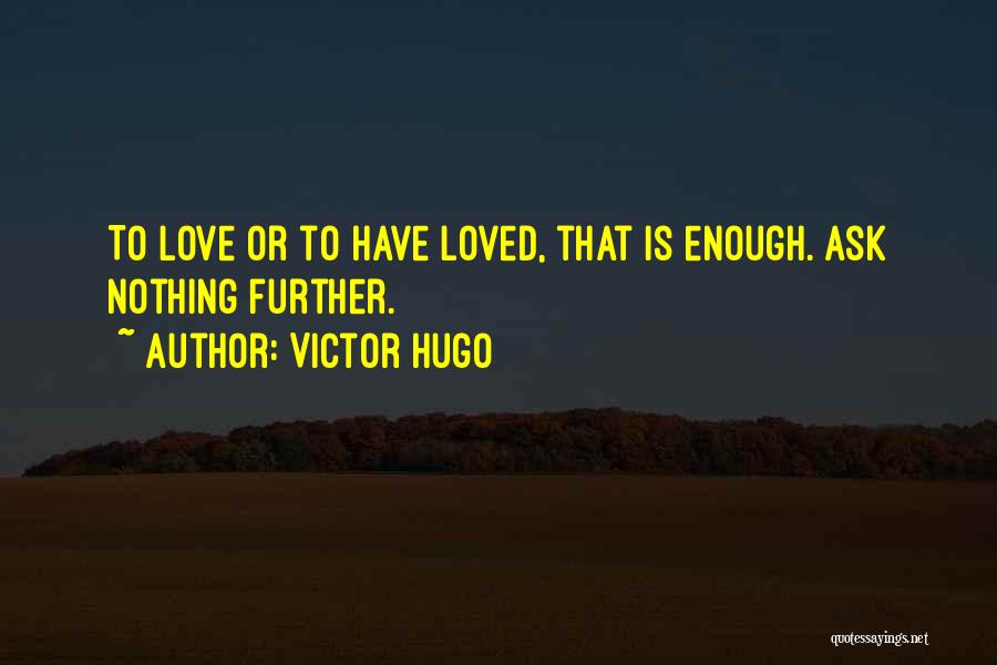 Victor Hugo Quotes: To Love Or To Have Loved, That Is Enough. Ask Nothing Further.