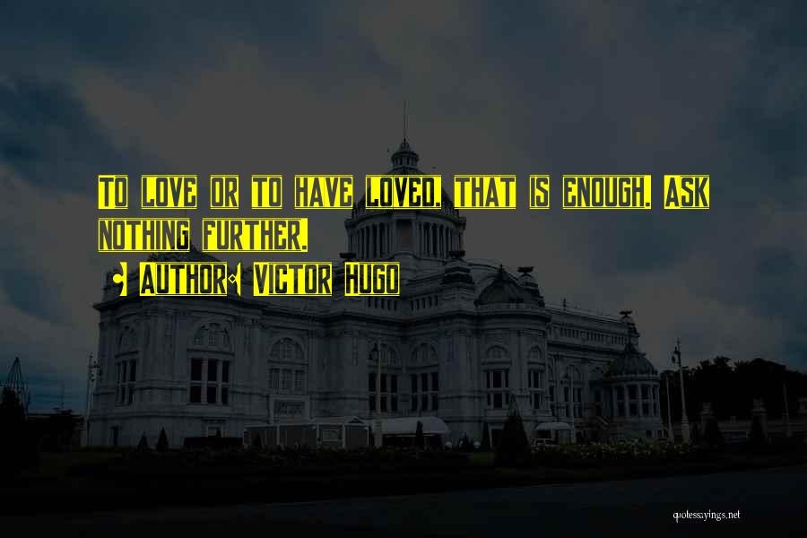 Victor Hugo Quotes: To Love Or To Have Loved, That Is Enough. Ask Nothing Further.