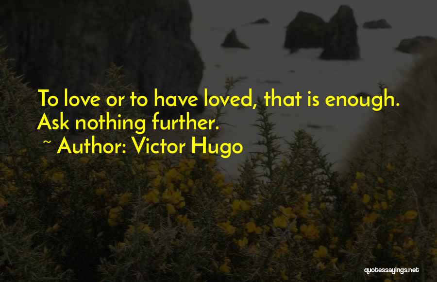 Victor Hugo Quotes: To Love Or To Have Loved, That Is Enough. Ask Nothing Further.
