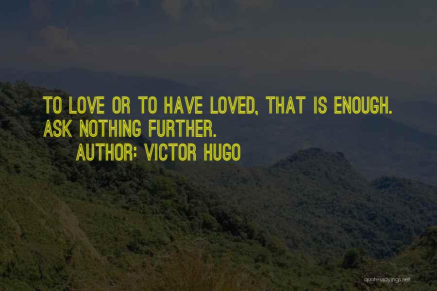 Victor Hugo Quotes: To Love Or To Have Loved, That Is Enough. Ask Nothing Further.