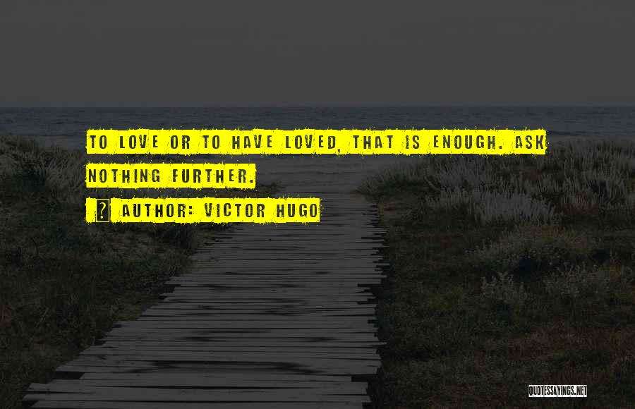 Victor Hugo Quotes: To Love Or To Have Loved, That Is Enough. Ask Nothing Further.
