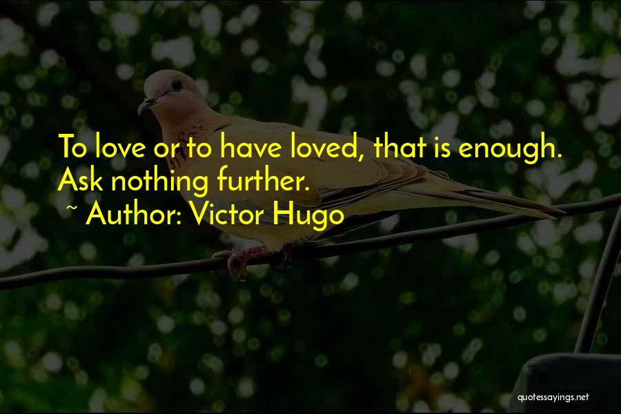 Victor Hugo Quotes: To Love Or To Have Loved, That Is Enough. Ask Nothing Further.