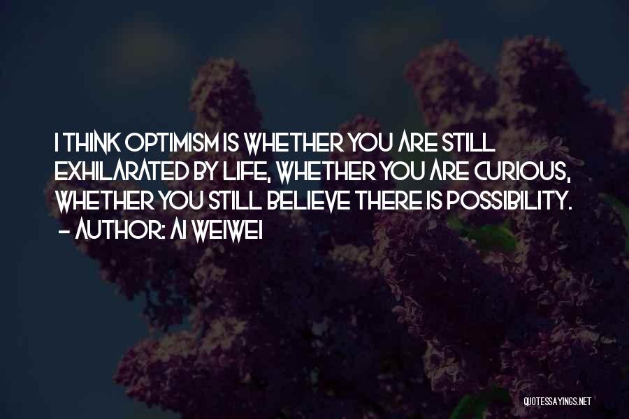 Ai Weiwei Quotes: I Think Optimism Is Whether You Are Still Exhilarated By Life, Whether You Are Curious, Whether You Still Believe There