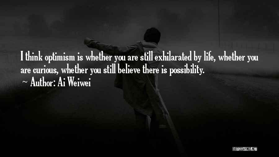Ai Weiwei Quotes: I Think Optimism Is Whether You Are Still Exhilarated By Life, Whether You Are Curious, Whether You Still Believe There