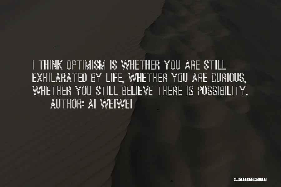 Ai Weiwei Quotes: I Think Optimism Is Whether You Are Still Exhilarated By Life, Whether You Are Curious, Whether You Still Believe There