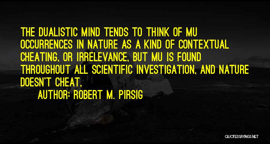 Robert M. Pirsig Quotes: The Dualistic Mind Tends To Think Of Mu Occurrences In Nature As A Kind Of Contextual Cheating, Or Irrelevance, But