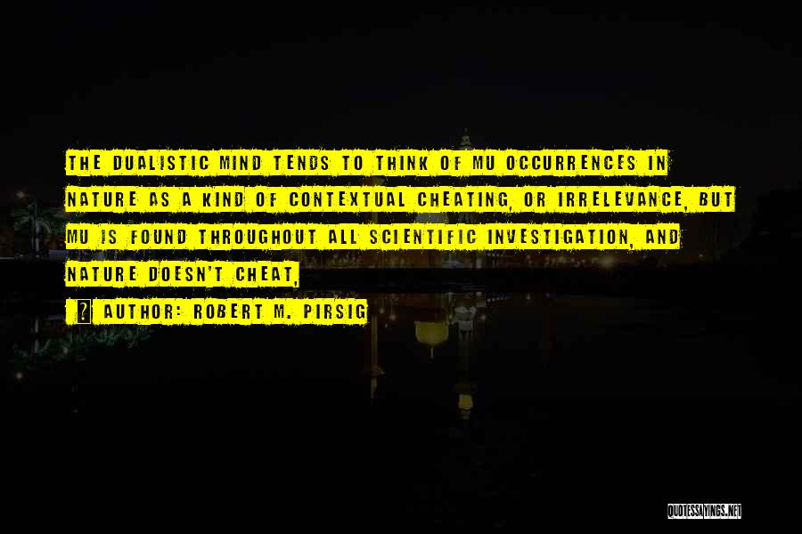 Robert M. Pirsig Quotes: The Dualistic Mind Tends To Think Of Mu Occurrences In Nature As A Kind Of Contextual Cheating, Or Irrelevance, But