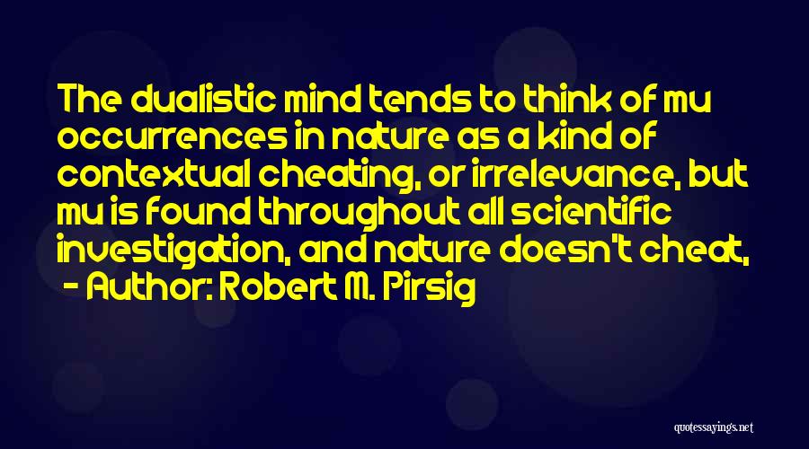 Robert M. Pirsig Quotes: The Dualistic Mind Tends To Think Of Mu Occurrences In Nature As A Kind Of Contextual Cheating, Or Irrelevance, But