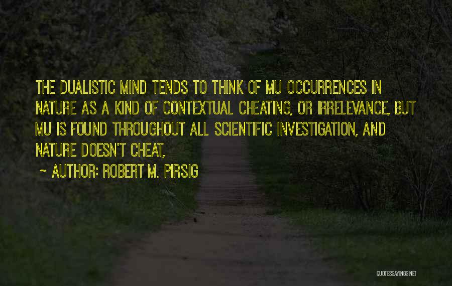 Robert M. Pirsig Quotes: The Dualistic Mind Tends To Think Of Mu Occurrences In Nature As A Kind Of Contextual Cheating, Or Irrelevance, But