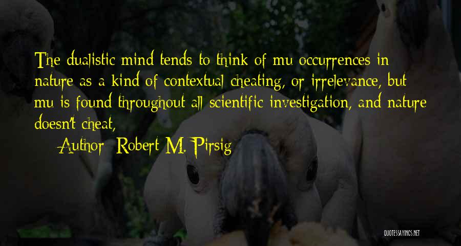 Robert M. Pirsig Quotes: The Dualistic Mind Tends To Think Of Mu Occurrences In Nature As A Kind Of Contextual Cheating, Or Irrelevance, But