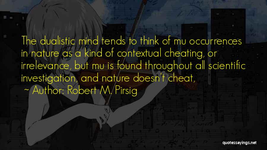 Robert M. Pirsig Quotes: The Dualistic Mind Tends To Think Of Mu Occurrences In Nature As A Kind Of Contextual Cheating, Or Irrelevance, But