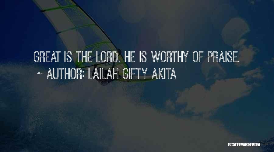 Lailah Gifty Akita Quotes: Great Is The Lord. He Is Worthy Of Praise.