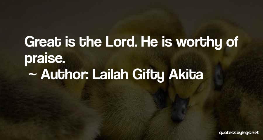 Lailah Gifty Akita Quotes: Great Is The Lord. He Is Worthy Of Praise.