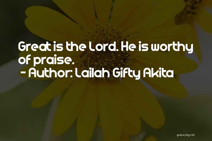 Lailah Gifty Akita Quotes: Great Is The Lord. He Is Worthy Of Praise.