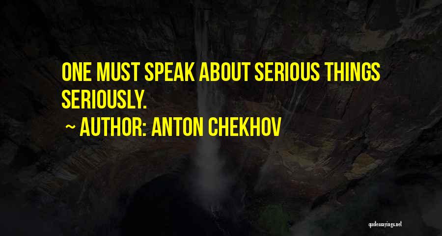 Anton Chekhov Quotes: One Must Speak About Serious Things Seriously.
