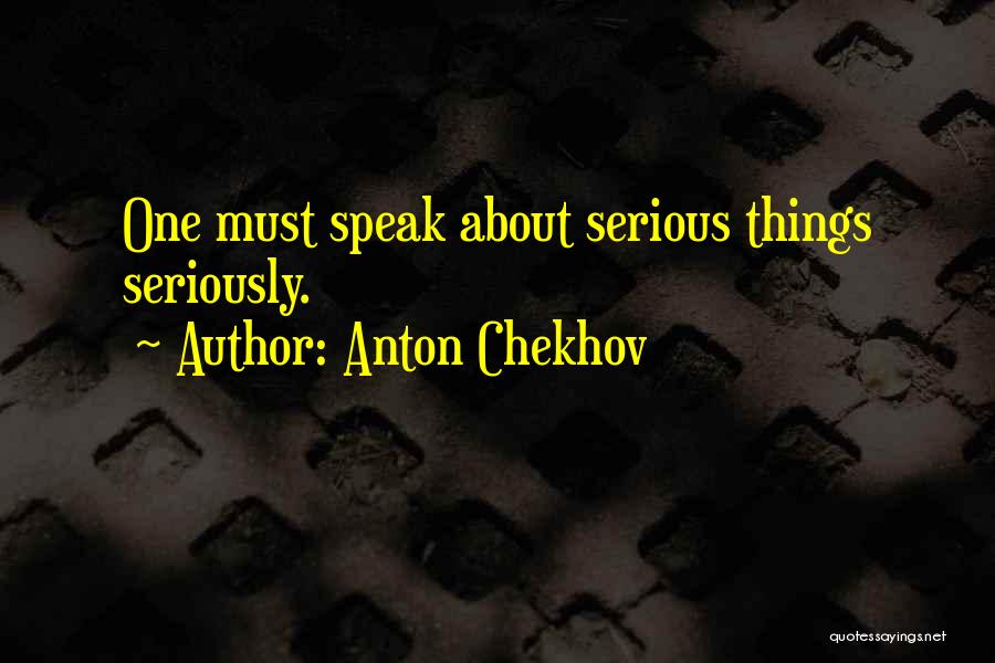 Anton Chekhov Quotes: One Must Speak About Serious Things Seriously.