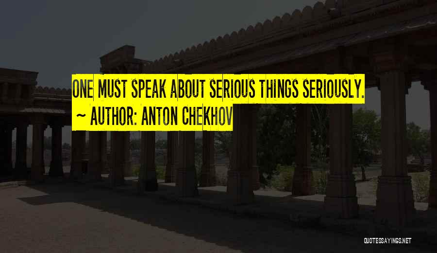 Anton Chekhov Quotes: One Must Speak About Serious Things Seriously.