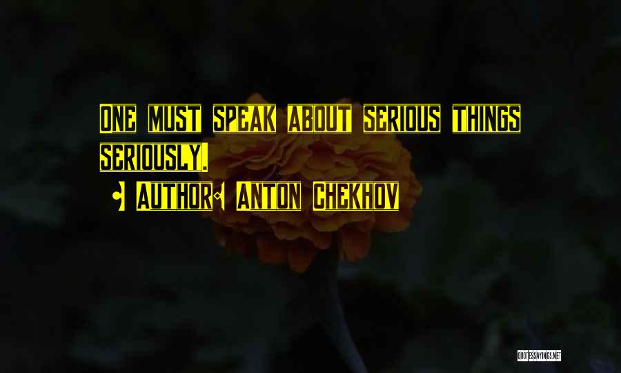 Anton Chekhov Quotes: One Must Speak About Serious Things Seriously.