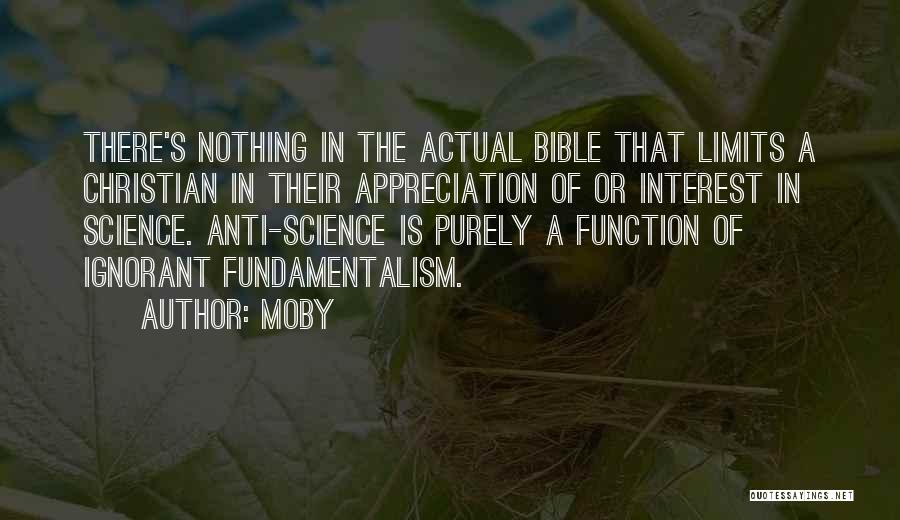 Moby Quotes: There's Nothing In The Actual Bible That Limits A Christian In Their Appreciation Of Or Interest In Science. Anti-science Is