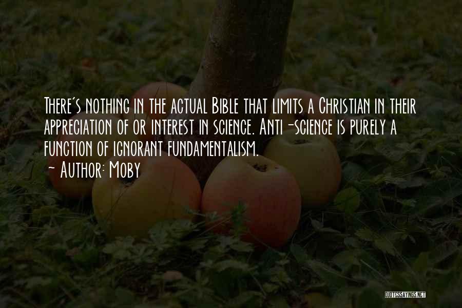 Moby Quotes: There's Nothing In The Actual Bible That Limits A Christian In Their Appreciation Of Or Interest In Science. Anti-science Is