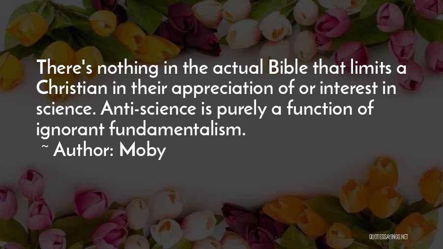 Moby Quotes: There's Nothing In The Actual Bible That Limits A Christian In Their Appreciation Of Or Interest In Science. Anti-science Is