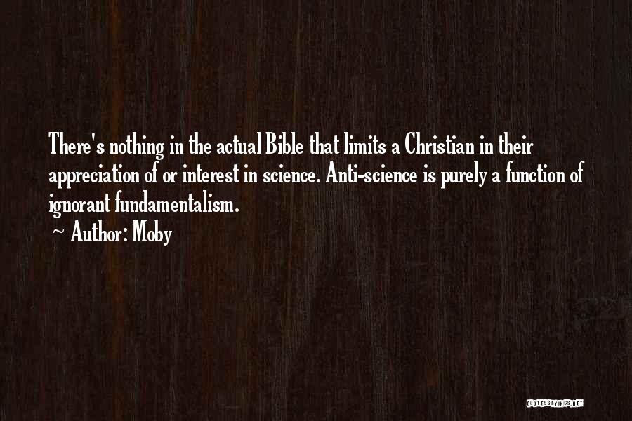 Moby Quotes: There's Nothing In The Actual Bible That Limits A Christian In Their Appreciation Of Or Interest In Science. Anti-science Is