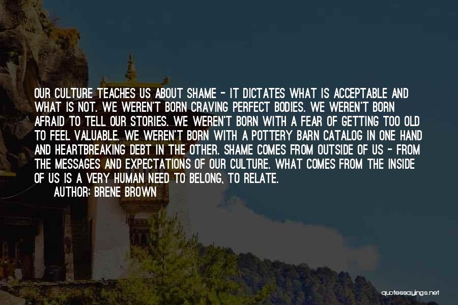 Brene Brown Quotes: Our Culture Teaches Us About Shame - It Dictates What Is Acceptable And What Is Not. We Weren't Born Craving