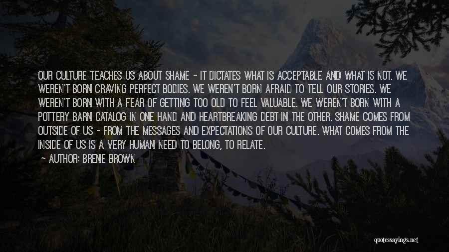 Brene Brown Quotes: Our Culture Teaches Us About Shame - It Dictates What Is Acceptable And What Is Not. We Weren't Born Craving