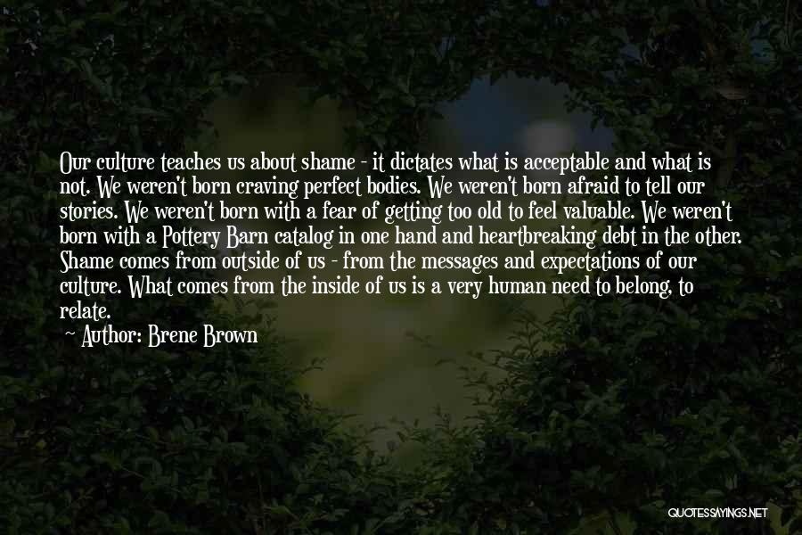 Brene Brown Quotes: Our Culture Teaches Us About Shame - It Dictates What Is Acceptable And What Is Not. We Weren't Born Craving