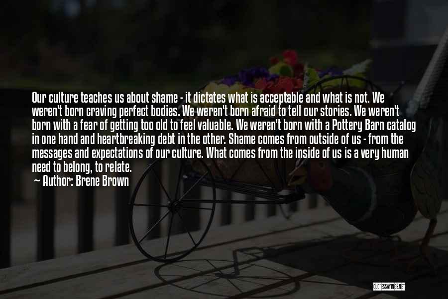 Brene Brown Quotes: Our Culture Teaches Us About Shame - It Dictates What Is Acceptable And What Is Not. We Weren't Born Craving