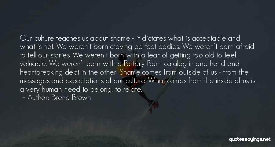 Brene Brown Quotes: Our Culture Teaches Us About Shame - It Dictates What Is Acceptable And What Is Not. We Weren't Born Craving