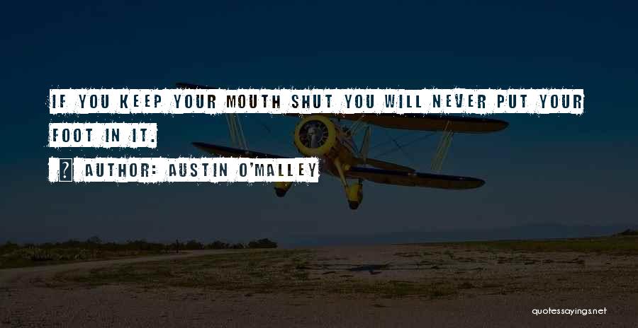 Austin O'Malley Quotes: If You Keep Your Mouth Shut You Will Never Put Your Foot In It.