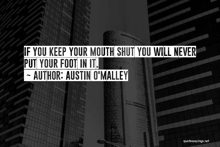 Austin O'Malley Quotes: If You Keep Your Mouth Shut You Will Never Put Your Foot In It.