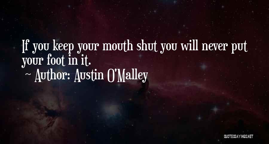 Austin O'Malley Quotes: If You Keep Your Mouth Shut You Will Never Put Your Foot In It.