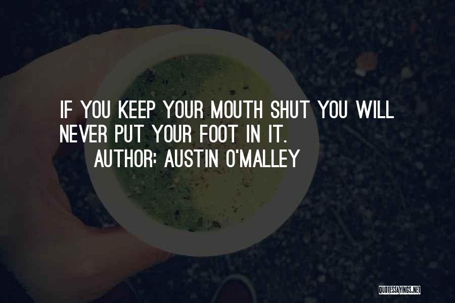 Austin O'Malley Quotes: If You Keep Your Mouth Shut You Will Never Put Your Foot In It.