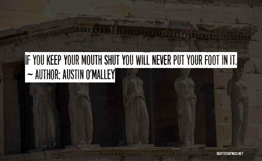 Austin O'Malley Quotes: If You Keep Your Mouth Shut You Will Never Put Your Foot In It.