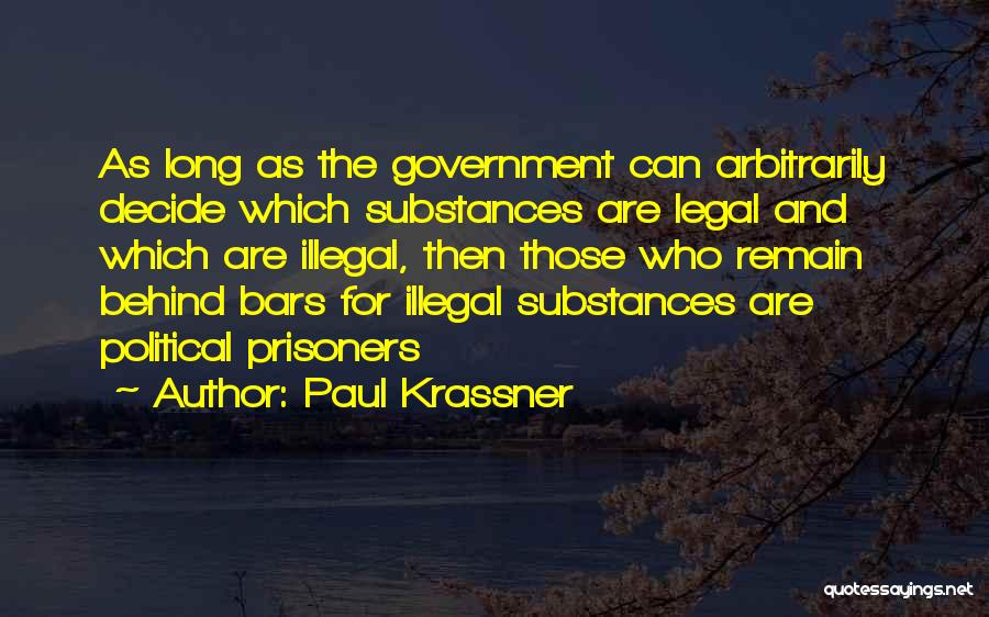 Paul Krassner Quotes: As Long As The Government Can Arbitrarily Decide Which Substances Are Legal And Which Are Illegal, Then Those Who Remain