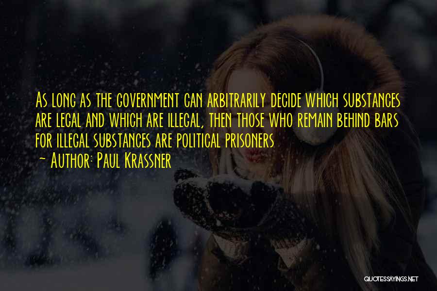 Paul Krassner Quotes: As Long As The Government Can Arbitrarily Decide Which Substances Are Legal And Which Are Illegal, Then Those Who Remain