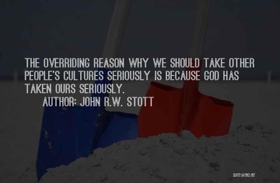 John R.W. Stott Quotes: The Overriding Reason Why We Should Take Other People's Cultures Seriously Is Because God Has Taken Ours Seriously.