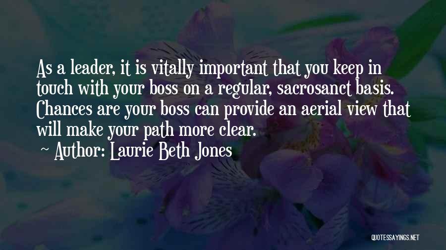 Laurie Beth Jones Quotes: As A Leader, It Is Vitally Important That You Keep In Touch With Your Boss On A Regular, Sacrosanct Basis.