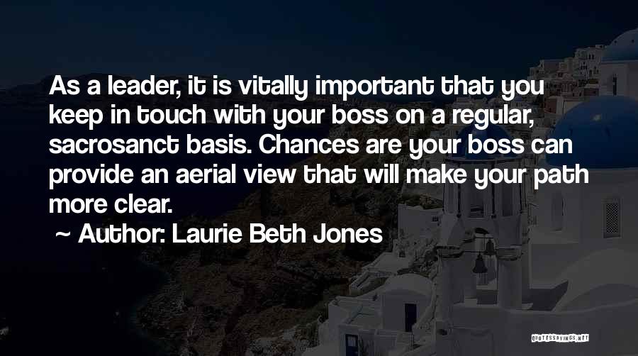 Laurie Beth Jones Quotes: As A Leader, It Is Vitally Important That You Keep In Touch With Your Boss On A Regular, Sacrosanct Basis.