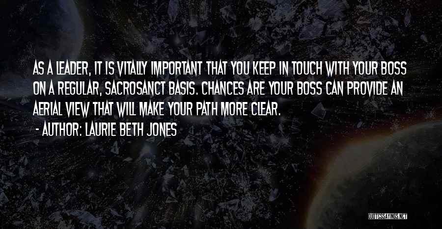 Laurie Beth Jones Quotes: As A Leader, It Is Vitally Important That You Keep In Touch With Your Boss On A Regular, Sacrosanct Basis.