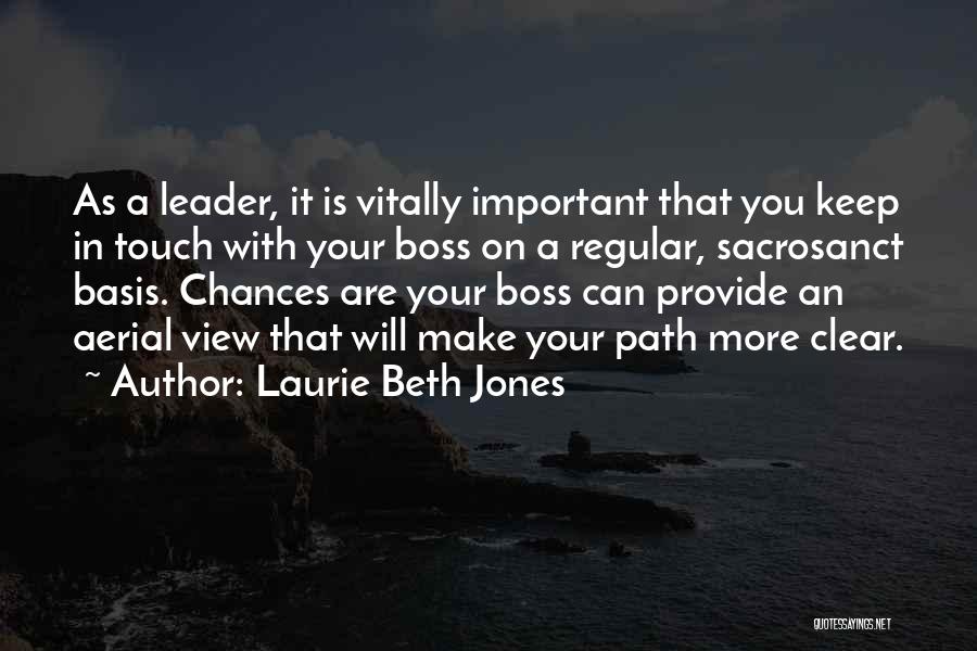 Laurie Beth Jones Quotes: As A Leader, It Is Vitally Important That You Keep In Touch With Your Boss On A Regular, Sacrosanct Basis.