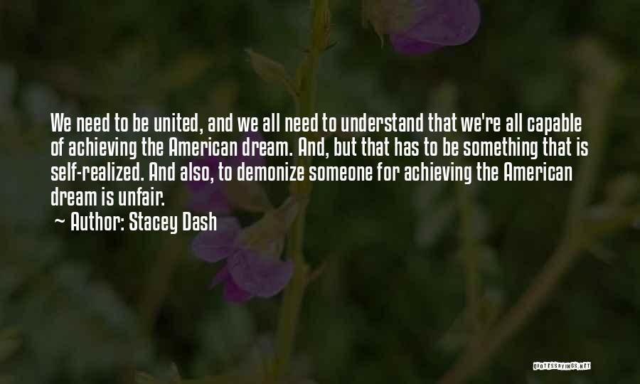 Stacey Dash Quotes: We Need To Be United, And We All Need To Understand That We're All Capable Of Achieving The American Dream.