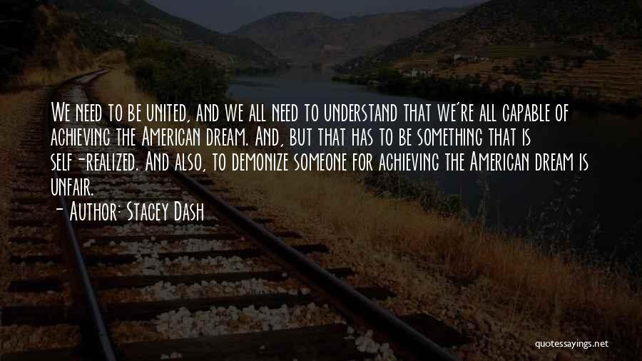 Stacey Dash Quotes: We Need To Be United, And We All Need To Understand That We're All Capable Of Achieving The American Dream.