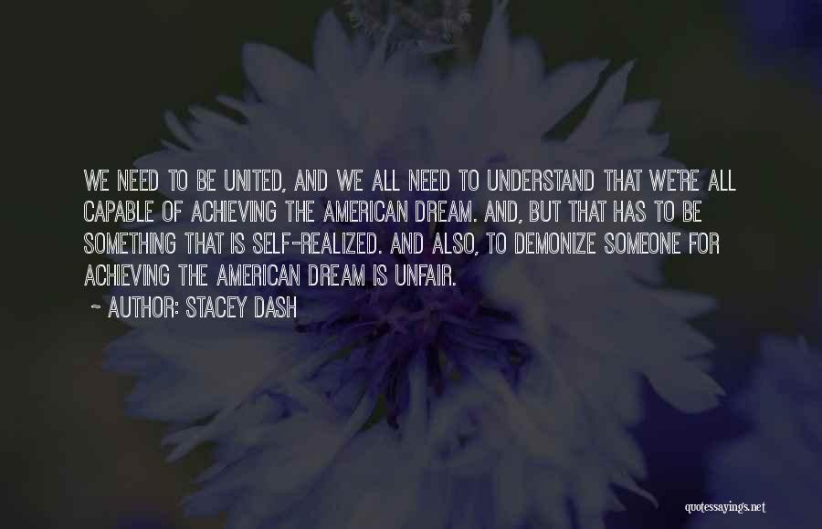 Stacey Dash Quotes: We Need To Be United, And We All Need To Understand That We're All Capable Of Achieving The American Dream.