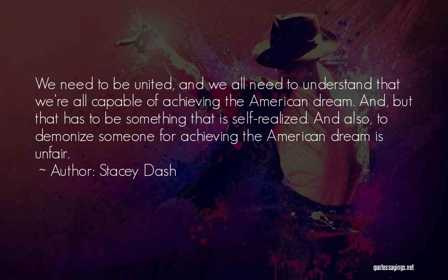 Stacey Dash Quotes: We Need To Be United, And We All Need To Understand That We're All Capable Of Achieving The American Dream.