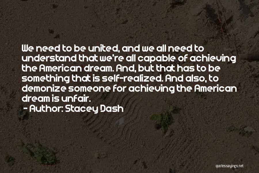 Stacey Dash Quotes: We Need To Be United, And We All Need To Understand That We're All Capable Of Achieving The American Dream.