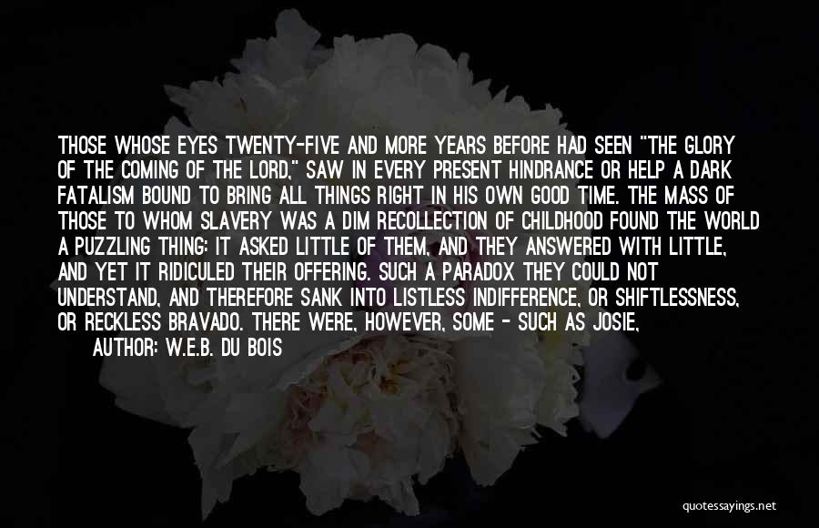 W.E.B. Du Bois Quotes: Those Whose Eyes Twenty-five And More Years Before Had Seen The Glory Of The Coming Of The Lord, Saw In