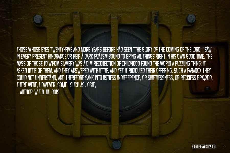 W.E.B. Du Bois Quotes: Those Whose Eyes Twenty-five And More Years Before Had Seen The Glory Of The Coming Of The Lord, Saw In